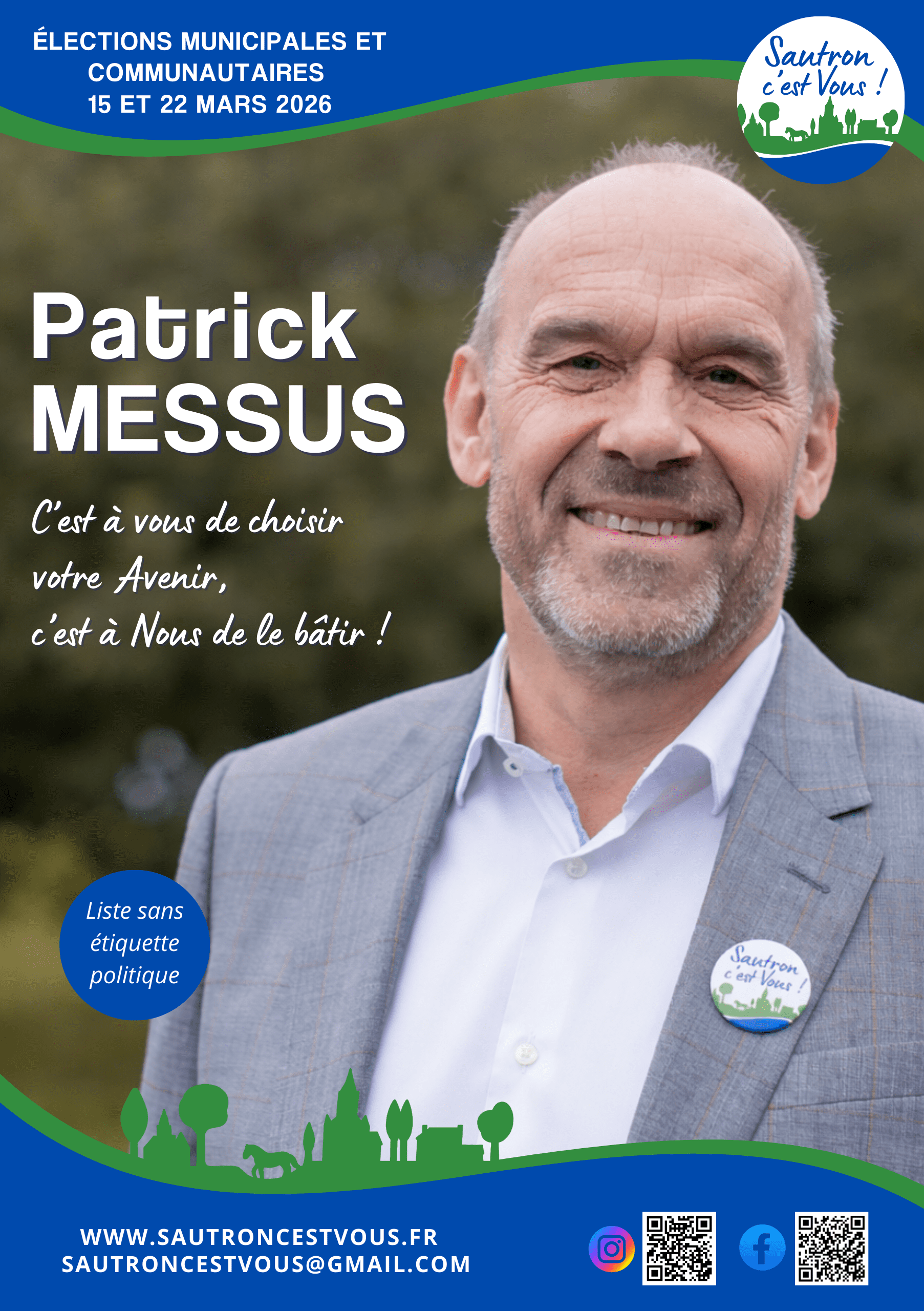 RÉUNIONs PUBLIQUEs</p>
<p>     Mardi 27 janvier 2026 à 20h00<br />
Salle 200 Espace de la vallée</p>
<p>     Mercredi 04 mars 2026 à 20H00<br />
Salle Communale – Rue de l’Eglise</p>
<p>     Mardi 17 mars 2026 à 20H00<br />
Salle 200 de l’Espace de la Vallée</p>
<p>Patrick<br />
MESSUS<br />
C’est à vous de choisir votre  Avenir,<br />
c’est à Nous de le bâtir !<br />
élections municipales et communautaires<br />
15 et 22 Mars 2026<br />
www.sautroncestvous.fr<br />
sautroncestvous@gmail.com<br />
Liste sans étiquette politique